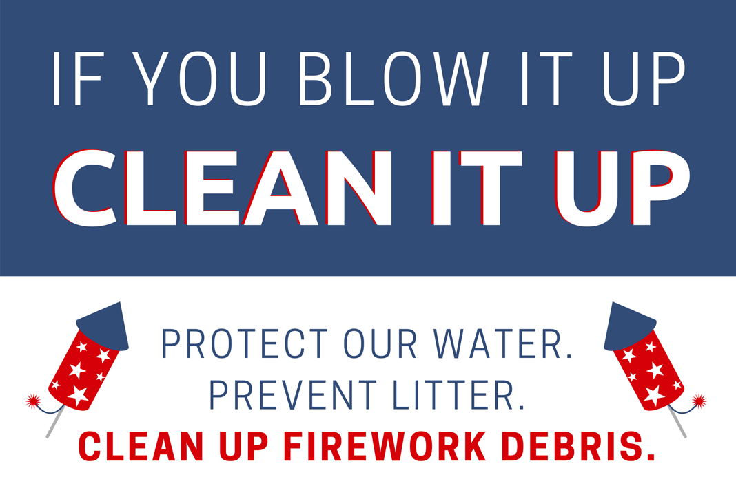If you blow it up clean it up. Protect our water. Prevent Litter. Clean up firework debris.